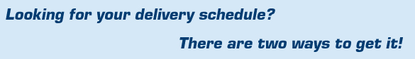 Looking for your delivery schedule? There are two ways to get it!